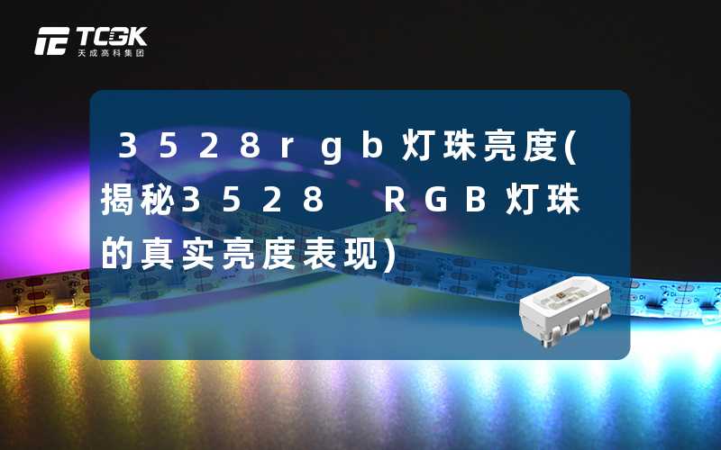 3528rgb灯珠亮度(揭秘3528 RGB灯珠的真实亮度表现)